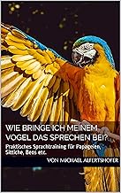 Wie bringe ich meinem Vogel das Sprechen bei?: Praktisches Sprachtraining für Papageien, Sittich…
