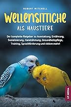 Wellensittiche als Haustiere: Der komplette Ratgeber zu Ausstattung, Ernährung, Sozialisierung, …