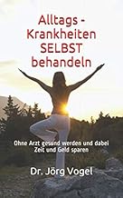 Alltags – Krankheiten SELBST behandeln: Ohne Arzt gesund werden und dabei Zeit und Geld sparen