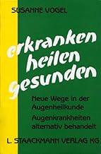 Erkranken – Heilen – Gesunden: Neue Wege in der Augenheilkunde. Augenkrankheiten alternativ behan…
