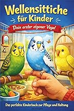 Wellensittiche für Kinder – Dein erster eigener Vogel: Das perfekte Kinderbuch zur Pflege und …