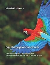Das Papageienhandbuch: Ein Nachschlagwerk für (un-)erfahrene Papageienbesitzer und die, die es w…