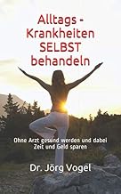 Alltags – Krankheiten SELBST behandeln: Ohne Arzt gesund werden und dabei Zeit und Geld sparen