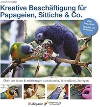 Kreative Beschäftigung für Papageien, Sittiche & Co.: Über 100 Ideen, Anleitungen & Tricks zum…