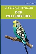 Der Wellensittich: Ein kompletter Leitfaden für Pflege, Sprechtraining und den beliebtesten Papa…