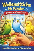 Wellensittiche für Kinder – Dein erster eigener Vogel: Das perfekte Kinderbuch zur Pflege und …