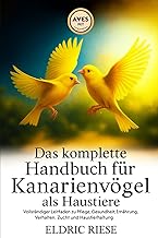Das komplette Handbuch für Kanarienvögel als Haustiere: Vollständiger Leitfaden zu Pflege, Ges…